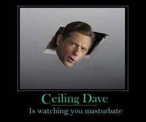 Ceiling Dave is Watching you masturbate